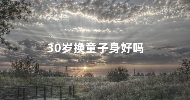 30岁换童子身好吗