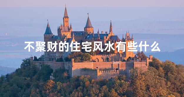 不聚财的住宅风水有些什么