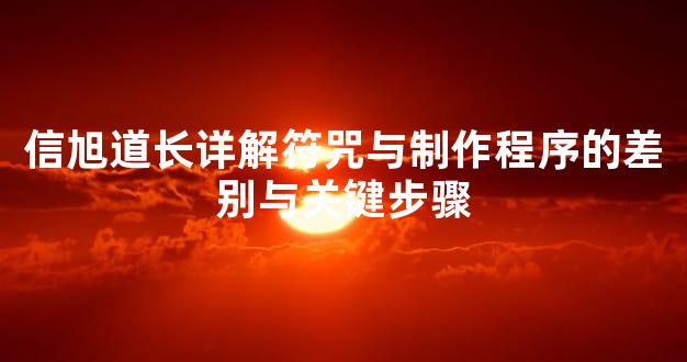 信旭道长详解符咒与制作程序的差别与关键步骤