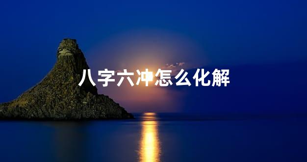 八字六冲怎么化解