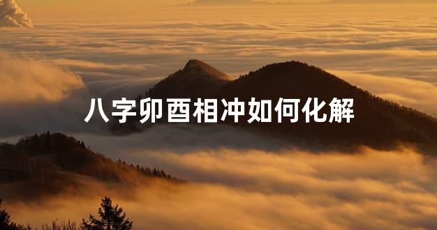 八字卯酉相冲如何化解