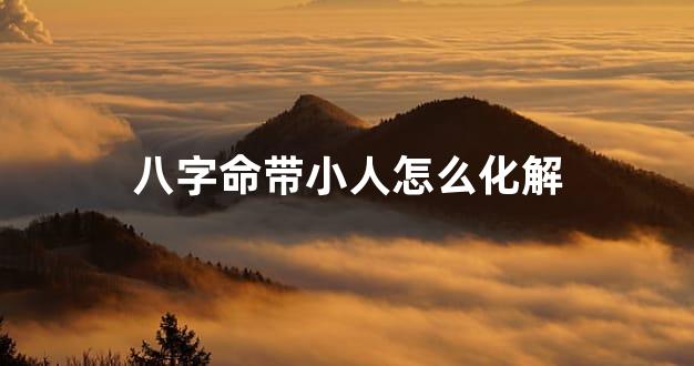 八字命带小人怎么化解
