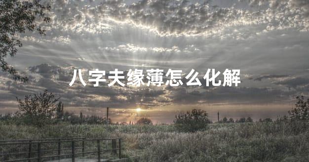 八字夫缘薄怎么化解