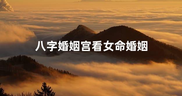 八字婚姻宫看女命婚姻