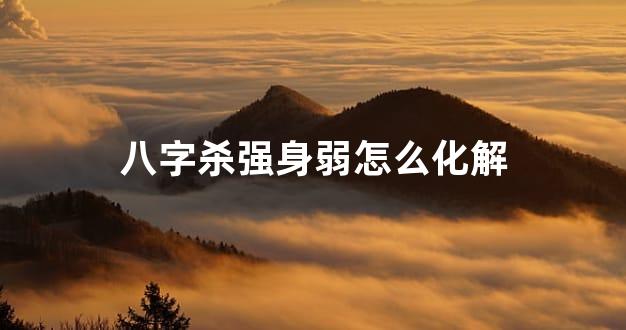 八字杀强身弱怎么化解