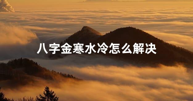 八字金寒水冷怎么解决
