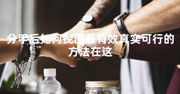 分手后如何挽回最有效真实可行的方法在这