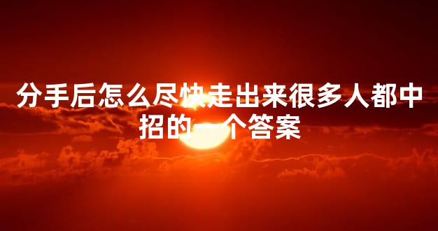 分手后怎么尽快走出来很多人都中招的一个答案