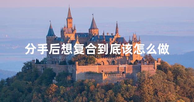 分手后想复合到底该怎么做