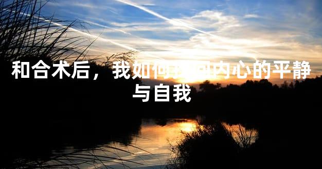 和合术后，我如何找回内心的平静与自我