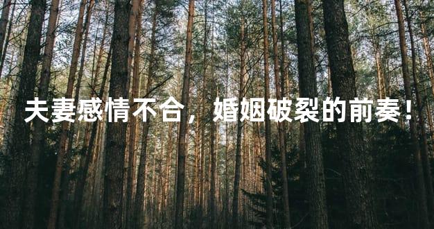 夫妻感情不合，婚姻破裂的前奏！