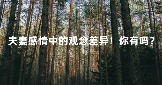 夫妻感情中的观念差异！你有吗？