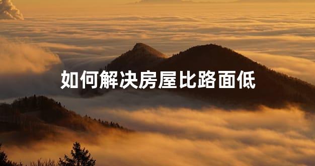 如何解决房屋比路面低