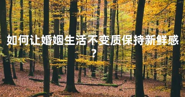 如何让婚姻生活不变质保持新鲜感？