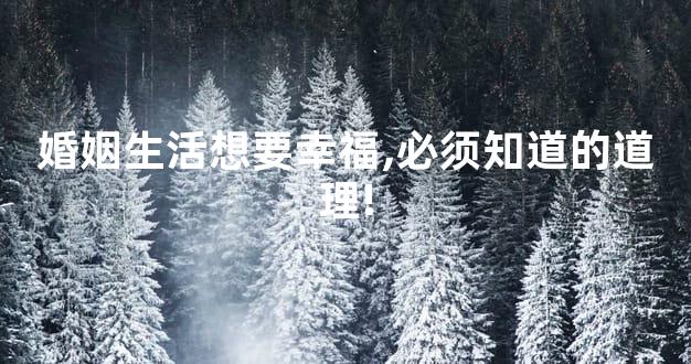 婚姻生活想要幸福,必须知道的道理!