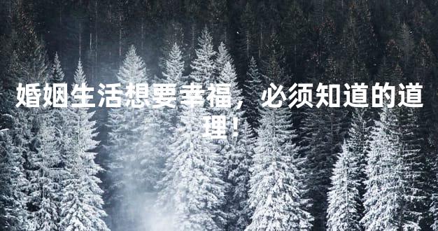 婚姻生活想要幸福，必须知道的道理！