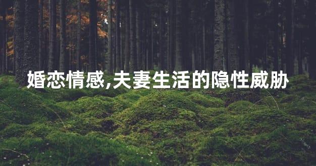 婚恋情感,夫妻生活的隐性威胁