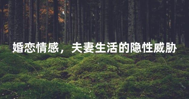 婚恋情感，夫妻生活的隐性威胁
