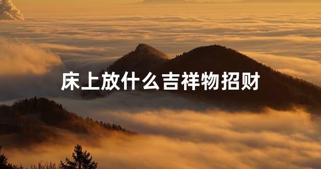 床上放什么吉祥物招财