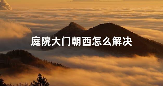庭院大门朝西怎么解决