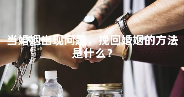 当婚姻出现问题，挽回婚姻的方法是什么？