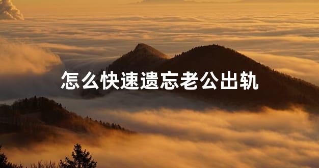 怎么快速遗忘老公出轨