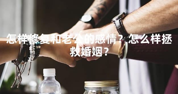 怎样修复和老公的感情？怎么样拯救婚姻？