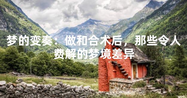梦的变奏：做和合术后，那些令人费解的梦境差异