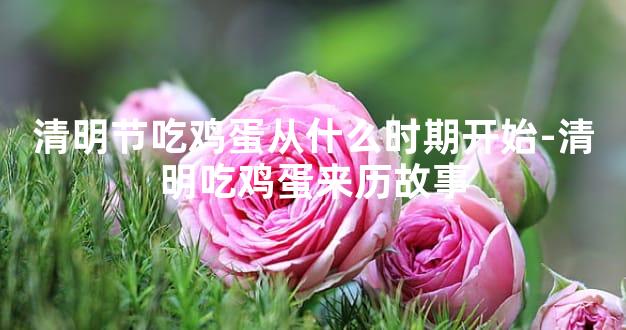 清明节吃鸡蛋从什么时期开始-清明吃鸡蛋来历故事