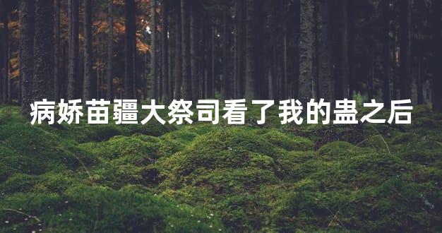 病娇苗疆大祭司看了我的蛊之后