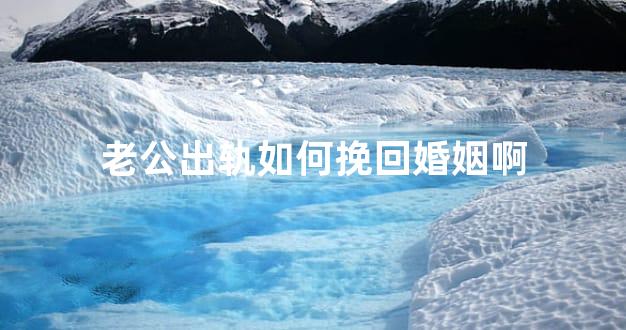 老公出轨如何挽回婚姻啊