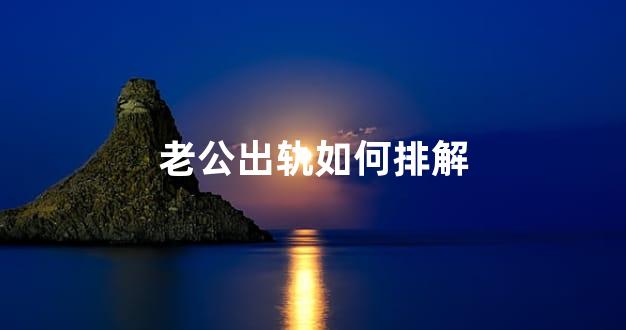 老公出轨如何排解