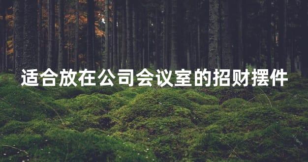 适合放在公司会议室的招财摆件