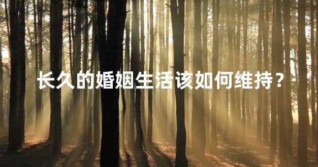 长久的婚姻生活该如何维持？