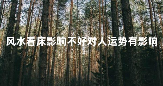 风水看床影响不好对人运势有影响